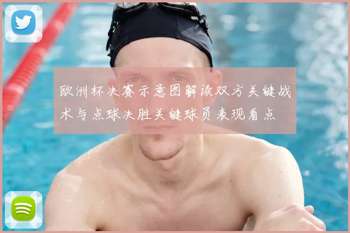 欧洲杯决赛示意图解读双方关键战术与点球决胜关键球员表现看点