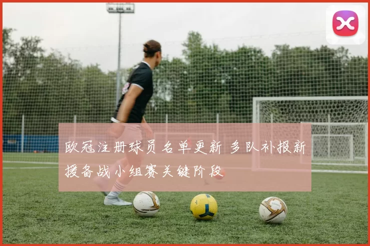 欧冠注册球员名单更新 多队补报新援备战小组赛关键阶段