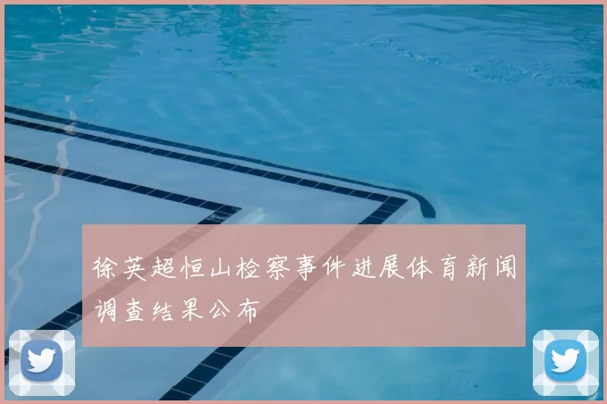 徐英超恒山检察事件进展体育新闻调查结果公布
