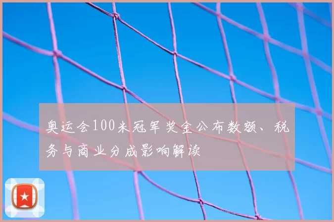 奥运会100米冠军奖金公布数额、税务与商业分成影响解读