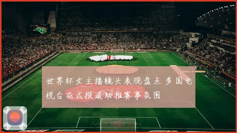 世界杯女主播镜头表现盘点 多国电视台花式报道助推赛事氛围