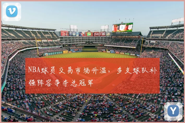 NBA球员交易市场升温，多支球队补强阵容争夺总冠军