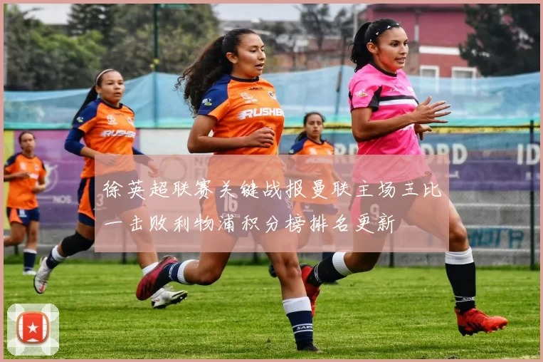 徐英超联赛关键战报曼联主场三比一击败利物浦积分榜排名更新