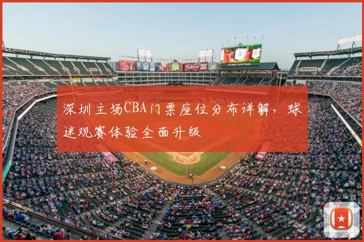 深圳主场CBA门票座位分布详解,球迷观赛体验全面升级
