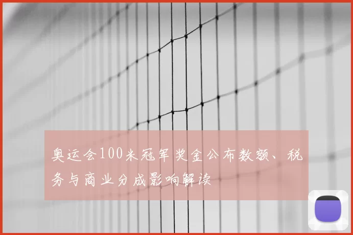 奥运会100米冠军奖金公布数额、税务与商业分成影响解读
