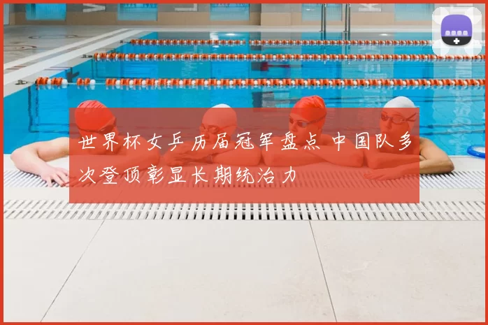 世界杯女乒历届冠军盘点 中国队多次登顶彰显长期统治力