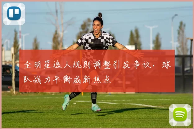 全明星选人规则调整引发争议,球队战力平衡成新焦点