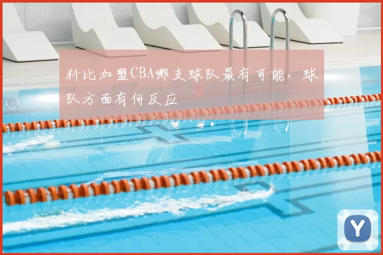 科比加盟CBA哪支球队最有可能，球队方面有何反应
