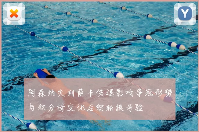 阿森纳失利萨卡伤退影响争冠形势与积分榜变化后续轮换考验