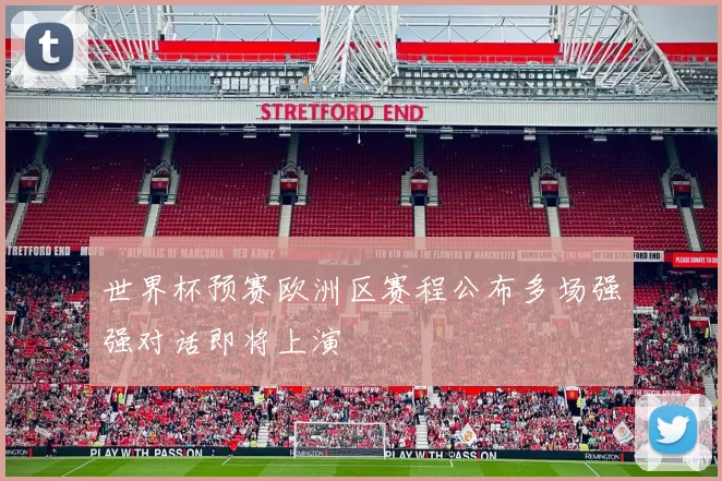 世界杯预赛欧洲区赛程公布多场强强对话即将上演