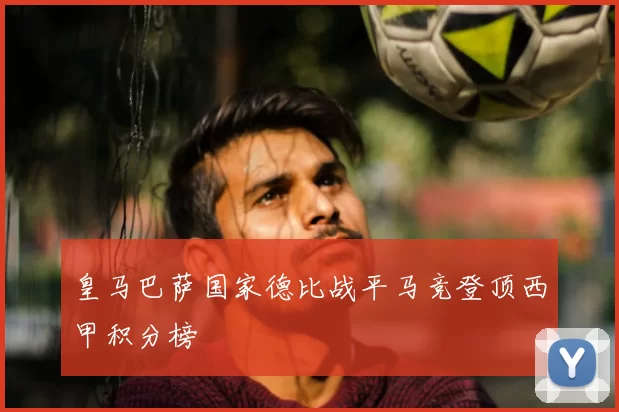 皇马巴萨国家德比战平马竞登顶西甲积分榜