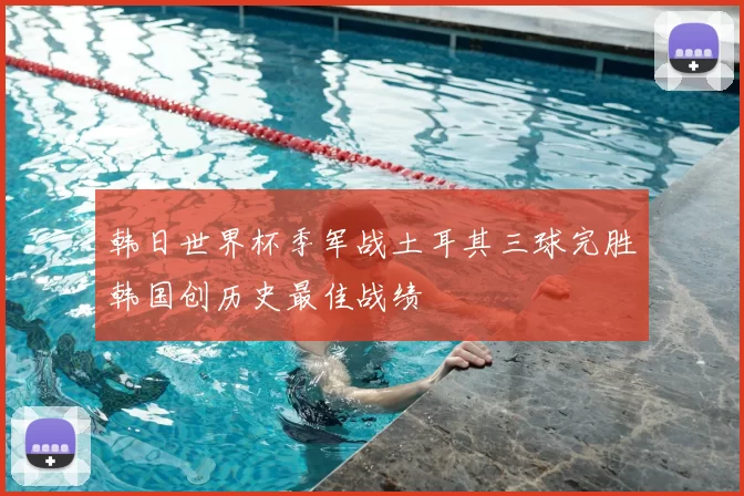 韩日世界杯季军战土耳其三球完胜韩国创历史最佳战绩