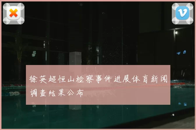 徐英超恒山检察事件进展体育新闻调查结果公布
