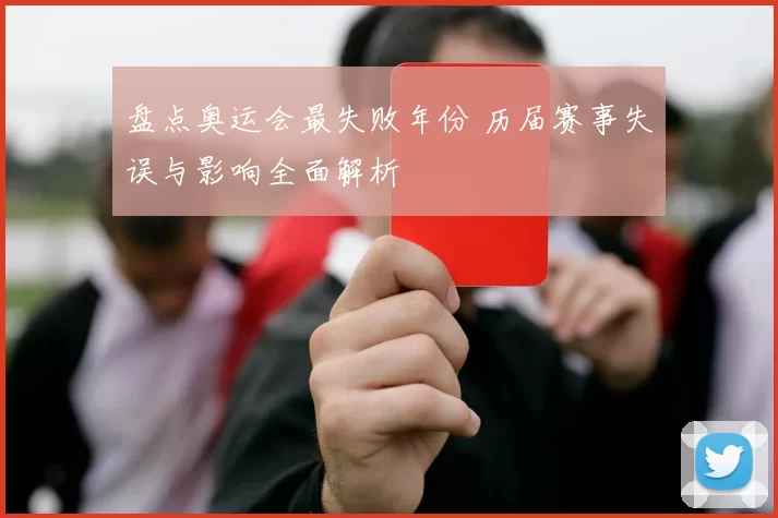 盘点奥运会最失败年份 历届赛事失误与影响全面解析