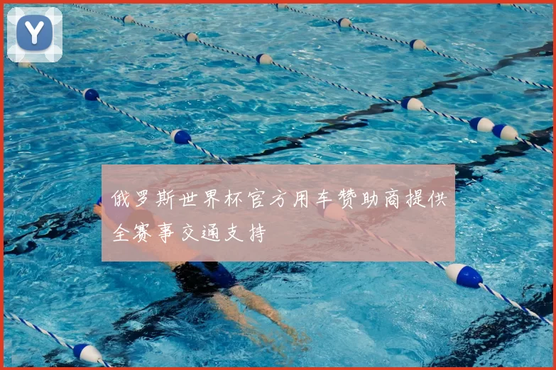 俄罗斯世界杯官方用车赞助商提供全赛事交通支持