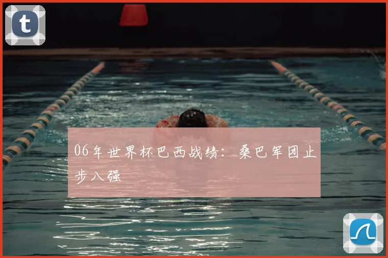 06年世界杯巴西战绩:桑巴军团止步八强