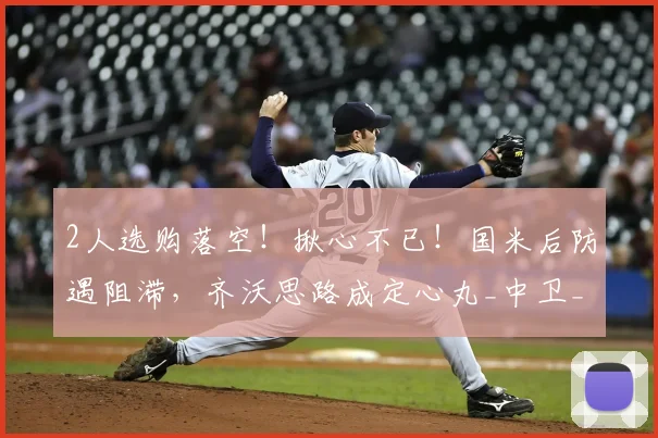 2人选购落空！揪心不已！国米后防遇阻滞，齐沃思路成定心丸_中卫_高薪_老将