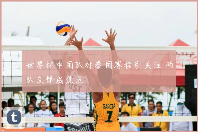 世界杯中国队对泰国赛程引关注 两队交锋成焦点