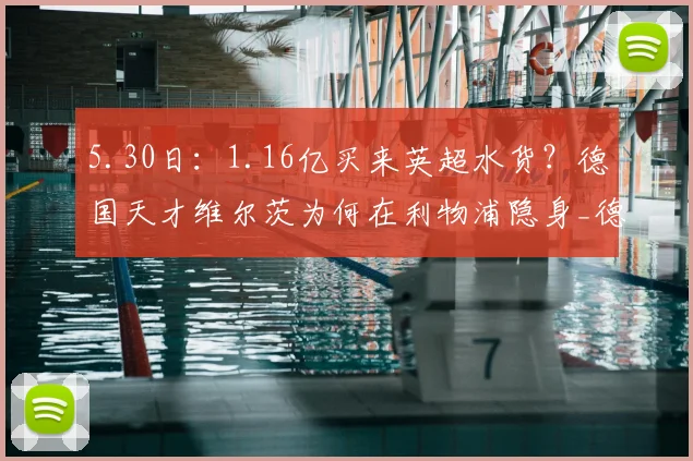 5.30日：1.16亿买来英超水货？德国天才维尔茨为何在利物浦隐身_德甲_年轻人_勒沃库森
