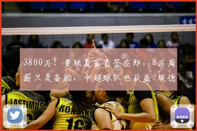 3800万！曼联夏窗首签在即，8万周薪只是备胎，中超球队也获益_埃德森_亚特兰大_欧洲足联欧洲联赛