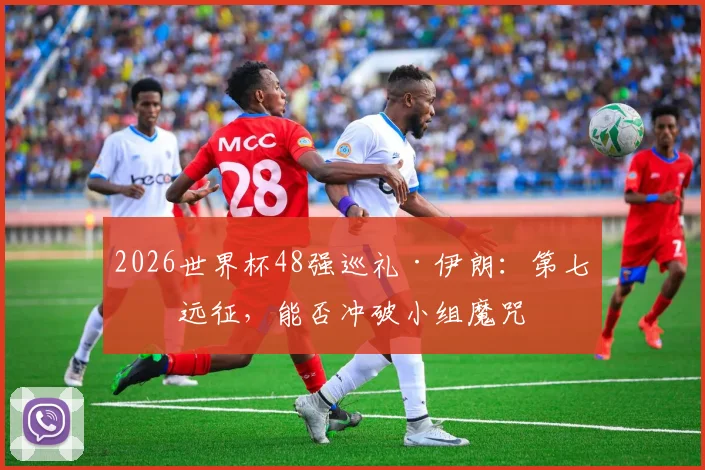 2026世界杯48强巡礼·伊朗：第七次远征，能否冲破小组魔咒