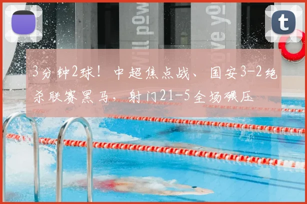 3分钟2球！中超焦点战、国安3-2绝杀联赛黑马，射门21-5全场碾压